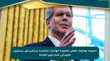 «فرصة مواتية» خفض الفائدة الولايات المتحدة سبتمبر هل يستجيب الفيدرالي لنداء وزير الخزانة